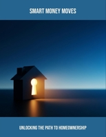 Smart Money Moves: Unlocking The Path To Homeownership B0FQBF9GMH Book Cover
