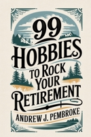 99 Hobbies to Rock Your Retirement 1456682032 Book Cover