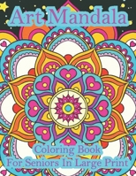 Art Mandala Coloring Book For Seniors In Large Print: A beautiful book in an art mandala color in large print for new and old B09TJ973CV Book Cover