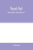 Parcels post: hearings before subcommittee no. 4 of the Committee on the Post-Office and Post-Roads, House of Representatives 1145643558 Book Cover