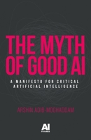 The myth of good AI: A manifesto for critical Artificial Intelligence (AI Futures) 1526189496 Book Cover