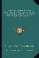 Speech Of Robert Goodloe Harper, At The Celebration Of The Recent Triumphs Of The Cause Of Mankind, In Germany 1164832425 Book Cover