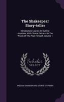The Shakespear Story-teller: Introductory Leaves Or Outline-sketches, With Choice Extracts In The Words Of The Poet Himself, Volume 1 1378849078 Book Cover