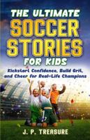 The Ultimate Soccer Stories for Kids: Kick-Start Confidence, Build Grit, and Cheer for Real-Life Champions B0G3GRHTL3 Book Cover