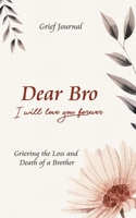 Dear Bro I Will Love You Forever Grief Journal - Grieving the Loss and Death of a Brother: Memory Book for Processing Death Elegant Pink Flowers Design 1708046739 Book Cover