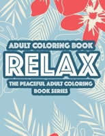 Adult Coloring Book Relax The Peaceful Adult Coloring Book Series: Relaxing Floral Designs And Intricate Patterns To Color, Calming Coloring Sheets For Adults B08MSNJ16J Book Cover