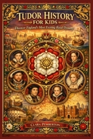 TUDOR HISTORY FOR KIDS: Discover England's Most Exciting Royal Dynasty B0GPXCYV7K Book Cover