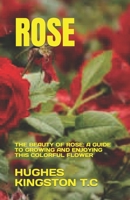 ROSE: THE BEAUTY OF ROSE: A GUIDE TO GROWING AND ENJOYING THIS COLORFUL FLOWER B0C47Q5JS6 Book Cover