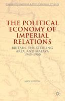 The Political Economy of Imperial Relations: Britain, the Sterling Area, and Malaya 1945-1960 1137373970 Book Cover