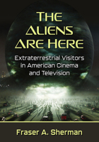 The Aliens Are Here: Extraterrestrial Visitors in American Cinema and Television 1476685045 Book Cover