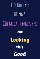It's Not Easy Being A Chemical Engineer and Looking This Good: Blank Lined Gift Journal/Diary/Notebook for Chemical Engineers & STEM Students – Birthday Present & Chemical Engineering Gift 1694592340 Book Cover