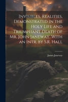 Invisibles, Realities, Demonstrated in the Holy Life and Triumphant Death of Mr. John Janeway. With an Intr. by S.R. Hall 1021715239 Book Cover