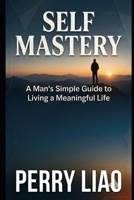 SELF MASTERY: A MAN'S SIMPLE GUIDE TO LIVING A MEANINGFUL LIFE B0GXS29LQT Book Cover