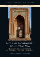 Medieval Monuments of Central Asia: Qarakhanid Architecture of the 11th and 12th Centuries (Edinburgh Studies in Islamic Art) 1474423973 Book Cover