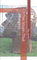 The Vision That Remains: The Art of Developing Leaders to Achieve Lasting Success 1720325650 Book Cover
