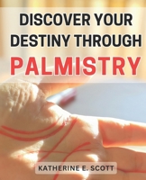Discover Your Destiny through Palmistry: Unlocking the Secrets of Your Future: Master Palmistry to Find Your Personal Path of Success B0CP6NQ5DX Book Cover