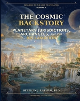 The Cosmic Backstory: Planetary Jurisdictions, Archangels, and the Reclamation: Resilience on the Road to Revelation Vol. V B0HJNNDVHJ Book Cover