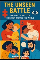 The Unseen Battle: Families of Autistic Children Around the World B0F3DPP9RX Book Cover