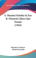 S. Maximi Scholia In Eos B. Dionysii Libros Qui Extant (1562) 1120945216 Book Cover