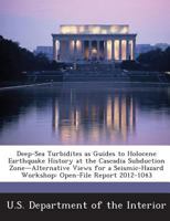 Deep-Sea Turbidites as Guides to Holocene Earthquake History at the Cascadia Subduction Zone-Alternative Views for a Seismic-Hazard Workshop: Open-File Report 2012-1043 1288661959 Book Cover