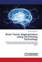 Brain Tumor Segmentation using 3D Printing Technology: Extraction of white matter tracts for neurosurgical treatment planning and 3D printing of the brain tumor 6203463167 Book Cover