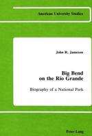 Big Bend on the Rio Grande: Biography of a National Park (American University Studies IX : History, Vol 8) 0820403008 Book Cover