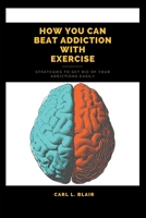 How You can beat Addiction with Exercise: Strategies to get rid of your Addictions Easily B0BHQYLXHG Book Cover