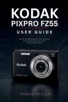 Kodak PIXPRO FZ55 User Guide: Beginner-Friendly Manual for Setup, Autofocus, SD Card, Flash, Zoom, Battery Life, and Sharp Photo Capture B0H23G5S9P Book Cover