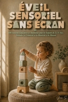 Éveil Sensoriel Sans Écran: Activités Éducatives et Autonomes pour les Enfants de 2 à 4 Ans : Stimuler la Créativité et la Motricité à la Maison (French Edition) B0GYHSC88Y Book Cover