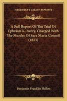 A Full Report Of The Trial Of Ephraim K. Avery, Charged With The Murder Of Sara Maria Cornell 1165810255 Book Cover