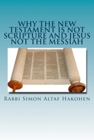Why the New Testament is not Scripture and Jesus not the Messiah 1539586618 Book Cover