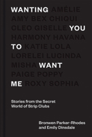 Wanting You to Want Me: Anonymous Stories from Secret World of Strip Clubs 1784884669 Book Cover