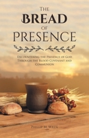 The Bread of Presence: Encountering the Presence of God Through the Blood Covenant and Communion 1638854912 Book Cover