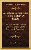 Familiar Introduction to the History of Insects: Being a New and Greatly Improved Edition of the Grammar of Entomology 1164525522 Book Cover
