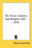 The Texas Colonists And Religion 1821-1836 1432577018 Book Cover