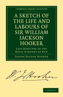 A Sketch of the Life and Labours of Sir William Jackson Hooker, K.H., D.C.L. Oxon., F.R.S., F.L.S., Etc.: Late Director of the Royal Gardens of Kew 1108019323 Book Cover