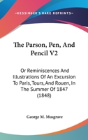 The Parson, Pen, And Pencil V2: Or Reminiscences And Illustrations Of An Excursion To Paris, Tours, And Rouen, In The Summer Of 1847 116511173X Book Cover