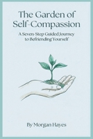 The Garden of Self-Compassion: A Seven-Step Guided Journey to Befriending Yourself B0H55LJNZM Book Cover