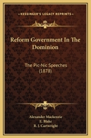Reform Government In The Dominion: The Pic-Nic Speeches 1166969657 Book Cover
