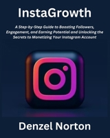 InstaGrowth: A Step-by-Step Guide to Boosting Followers, Engagement, and Earning Potential and Unlocking the Secrets to Monetizing B0CPWQ3T1C Book Cover