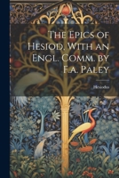 The Epics of Hesiod, With an Engl. Comm. by F.a. Paley 1022018841 Book Cover