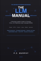 The LLM Manual: A Business Leader's Guide to Choosing, Using, and Deploying Large Language B0GVN1B5JD Book Cover