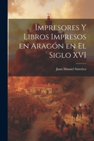 Impresores y Libros Impresos en Arag�n en el Siglo XVI 1022014994 Book Cover