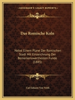 Das Romische Koln: Nebst Einem Plane Der Romischen Stadt Mit Einzeichnung Der Bemerkenswerthesten Funde (1885) 1160373167 Book Cover