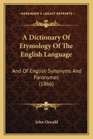 A Dictionary of Etymology of the English Language: And of English Synonyms and Paronymes 1166492958 Book Cover