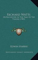 Richard Watts: Or Rochester In The Time Of The Tudors 116698690X Book Cover
