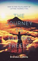 The Journey to Failing Freely: How to find fulfillment by letting yourself fail 1773706675 Book Cover