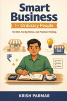 Smart Business for Ordinary People: No MBA. No Big Money. Just Practical Thinking B0GCDNZPWS Book Cover