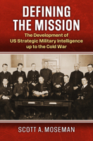 Defining the Mission: The Development of US Strategic Military Intelligence up to the Cold War (Studies in Civil-Military Relations) 0700638105 Book Cover
