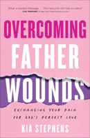 Overcoming Father Wounds: Exchanging Your Pain for God’s Perfect Love 0800740920 Book Cover